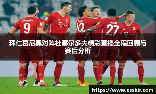 拜仁慕尼黑对阵杜塞尔多夫精彩直播全程回顾与赛后分析