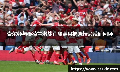 查尔顿与桑德兰激战正酣赛果揭晓精彩瞬间回顾