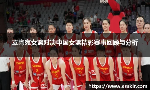 立陶宛女篮对决中国女篮精彩赛事回顾与分析