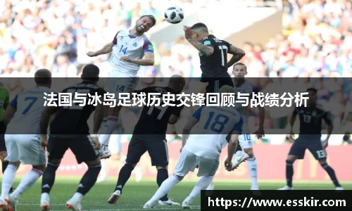 法国与冰岛足球历史交锋回顾与战绩分析