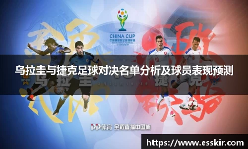 乌拉圭与捷克足球对决名单分析及球员表现预测