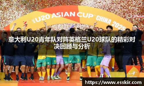意大利U20青年队对阵英格兰U20球队的精彩对决回顾与分析