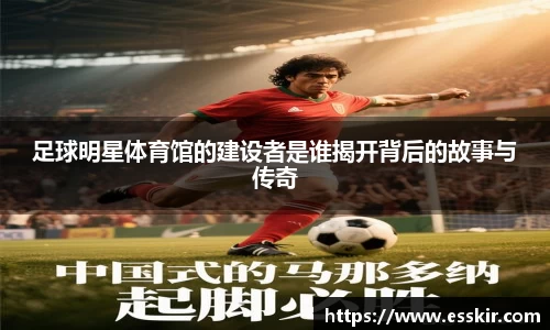 足球明星体育馆的建设者是谁揭开背后的故事与传奇