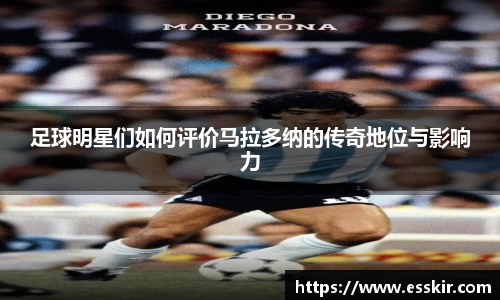 足球明星们如何评价马拉多纳的传奇地位与影响力