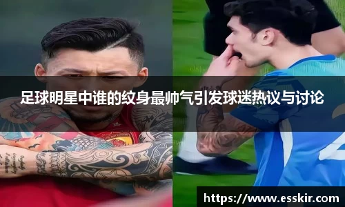 足球明星中谁的纹身最帅气引发球迷热议与讨论